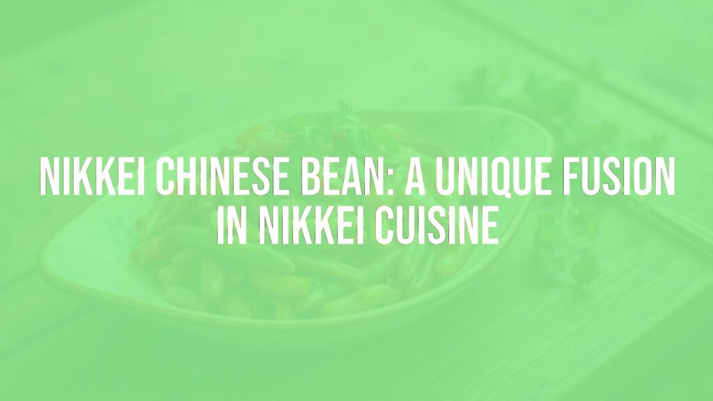 Nikkei Chinese Bean: A Unique Fusion in Nikkei Cuisine