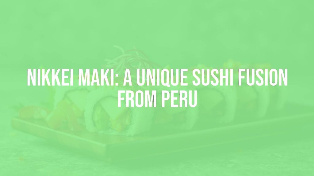 Nikkei Maki: A Unique Sushi Fusion from Peru